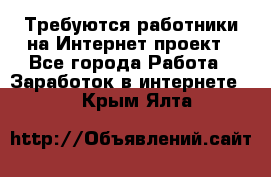 Требуются работники на Интернет-проект - Все города Работа » Заработок в интернете   . Крым,Ялта